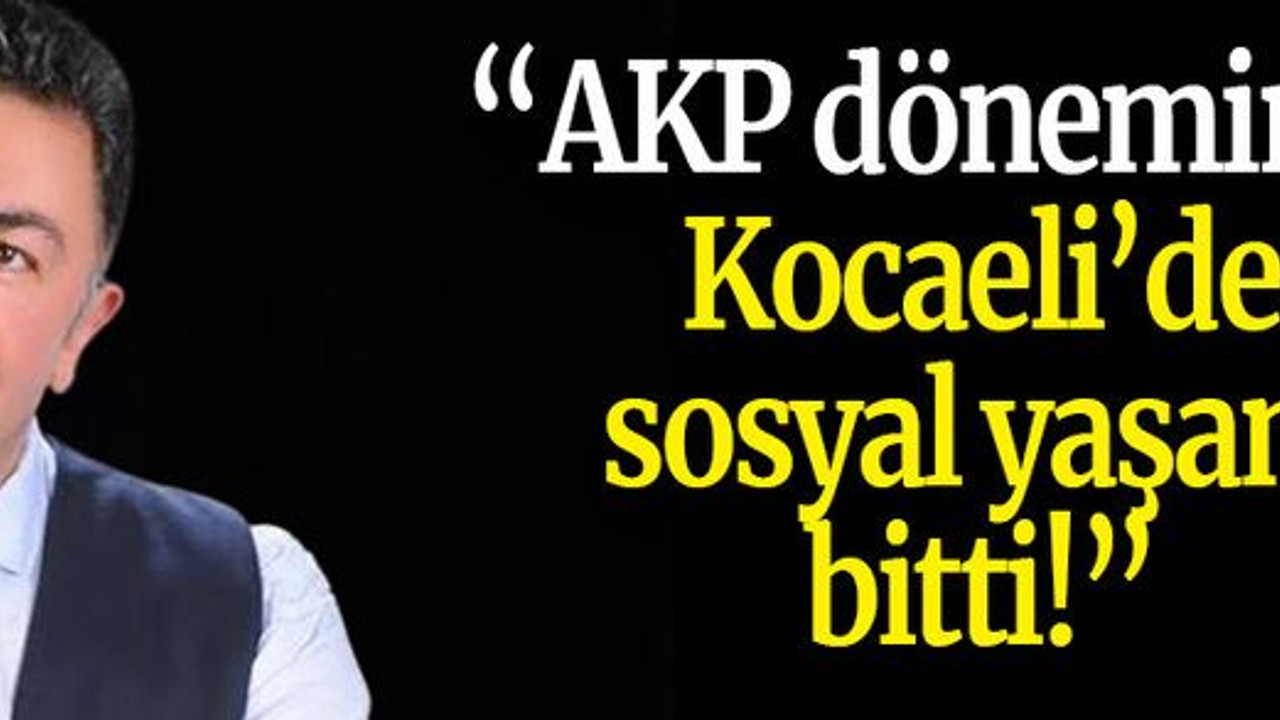 Şanbaz Yıldız “AKP döneminde Kocaeli’de sosyal yaşam bitti!”
